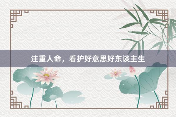 注重人命，看护好意思好东谈主生