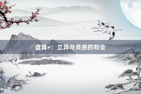 盘算+：立异与灵感的和会