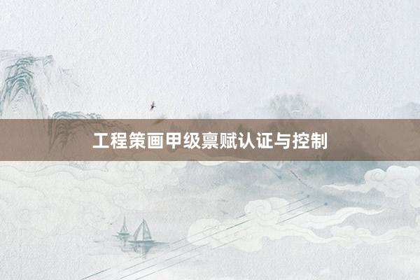 工程策画甲级禀赋认证与控制
