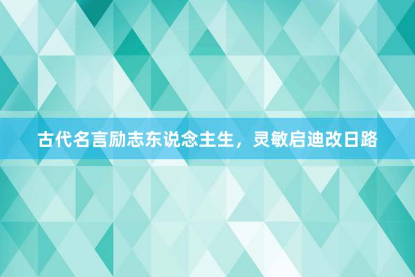 古代名言励志东说念主生，灵敏启迪改日路
