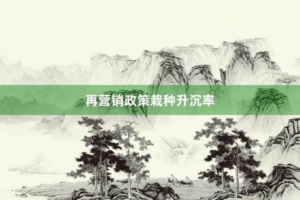 再营销政策栽种升沉率