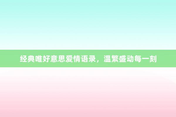 经典唯好意思爱情语录，温繁盛动每一刻